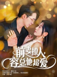 《前妻撩人，容总他超爱（以我深情共白首）（前妻撩人容总他超爱）（缘来还是你）》