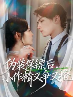 《伪装保镖后，小作精又争又抢》