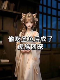 《偷吃圣鱼后成了虎族团宠》